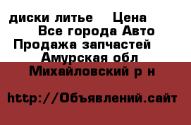 диски литье  › Цена ­ 8 000 - Все города Авто » Продажа запчастей   . Амурская обл.,Михайловский р-н